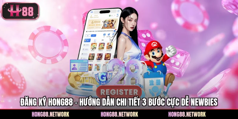 Đăng Ký Hong88 - Hướng Dẫn Chi Tiết 3 Bước Cực Dễ Newbies