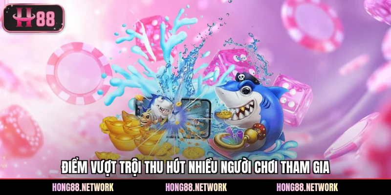 Điểm vượt trội thu hút nhiều người chơi tham gia
