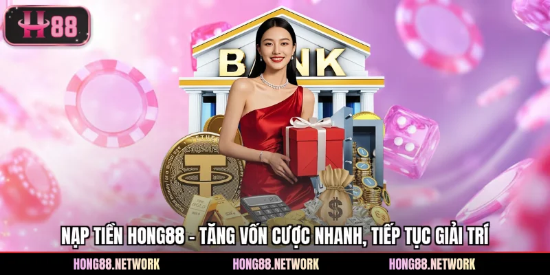 Nạp Tiền Hong88 - Tăng Vốn Cược Nhanh, Tiếp Tục Giải Trí