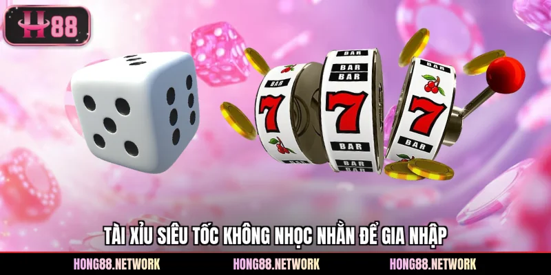 Tài xỉu siêu tốc không nhọc nhằn để gia nhập