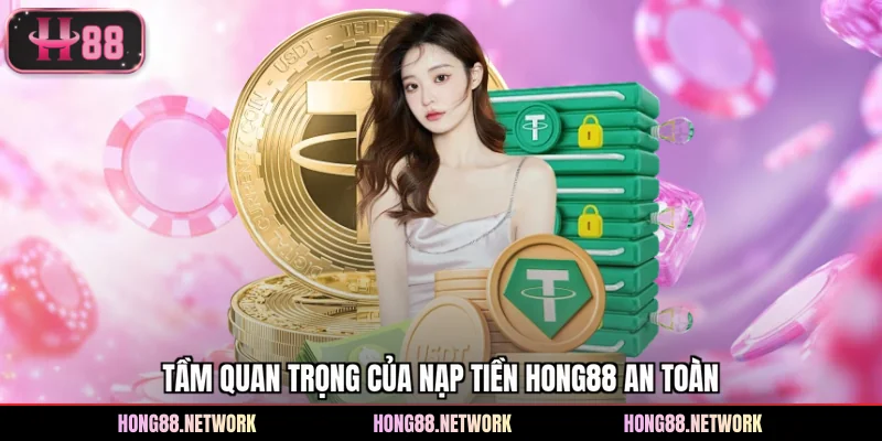 Tầm quan trọng của nạp tiền Hong88 an toàn